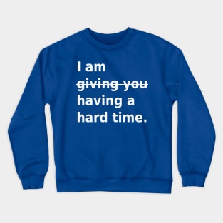 Not giving you a hard time, having a hard time Crewneck Sweatshirt